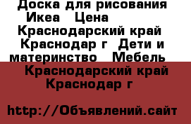 Доска для рисования Икеа › Цена ­ 1 000 - Краснодарский край, Краснодар г. Дети и материнство » Мебель   . Краснодарский край,Краснодар г.